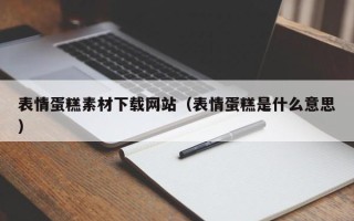 芜湖表情蛋糕素材下载网站（表情蛋糕是什么意思）
