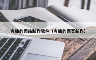 芜湖有趣的网站制作软件（有趣的网页制作）