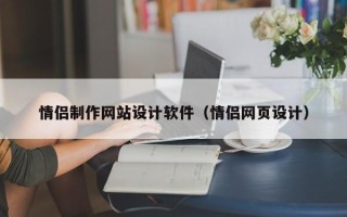芜湖情侣制作网站设计软件（情侣网页设计）