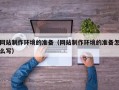 芜湖网站制作环境的准备（网站制作环境的准备怎么写）