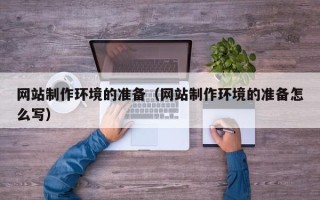 芜湖网站制作环境的准备（网站制作环境的准备怎么写）