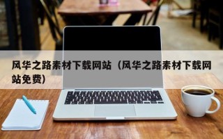 芜湖风华之路素材下载网站（风华之路素材下载网站免费）